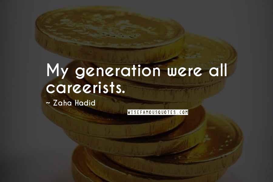 Zaha Hadid Quotes: My generation were all careerists.