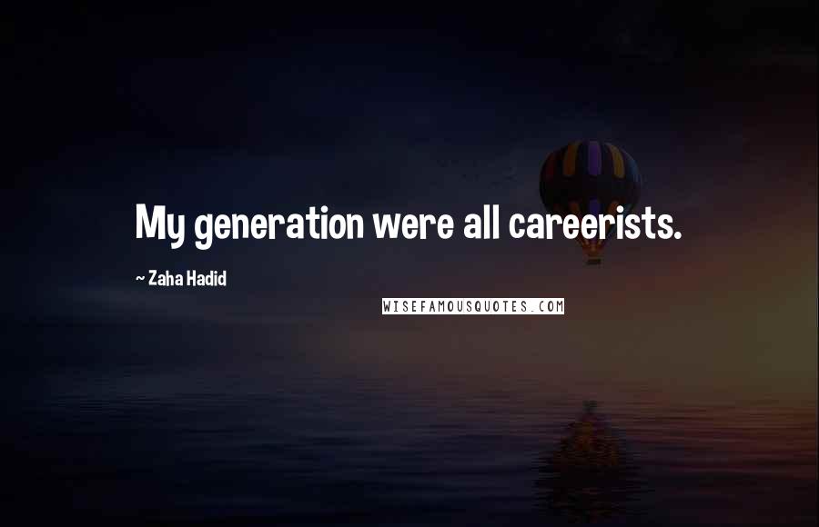 Zaha Hadid Quotes: My generation were all careerists.
