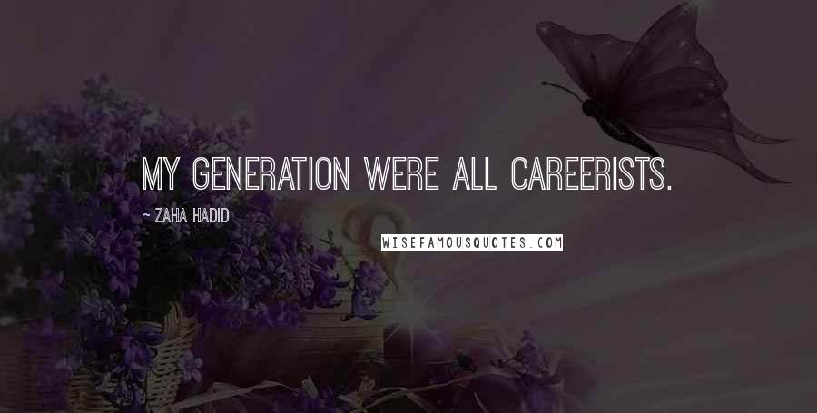 Zaha Hadid Quotes: My generation were all careerists.