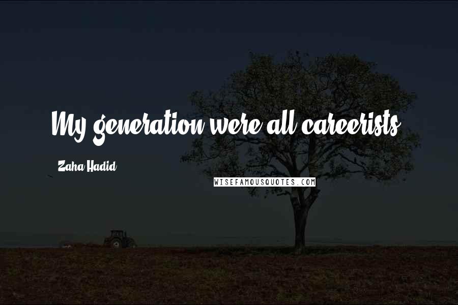 Zaha Hadid Quotes: My generation were all careerists.