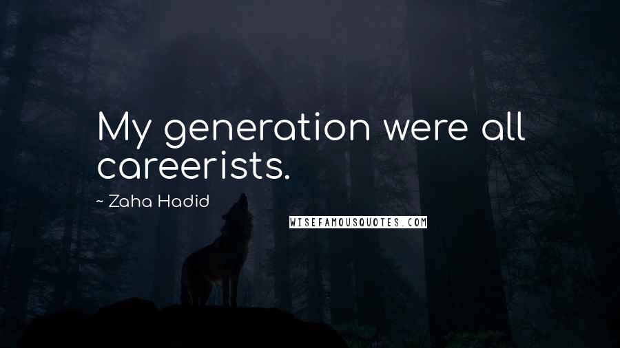 Zaha Hadid Quotes: My generation were all careerists.