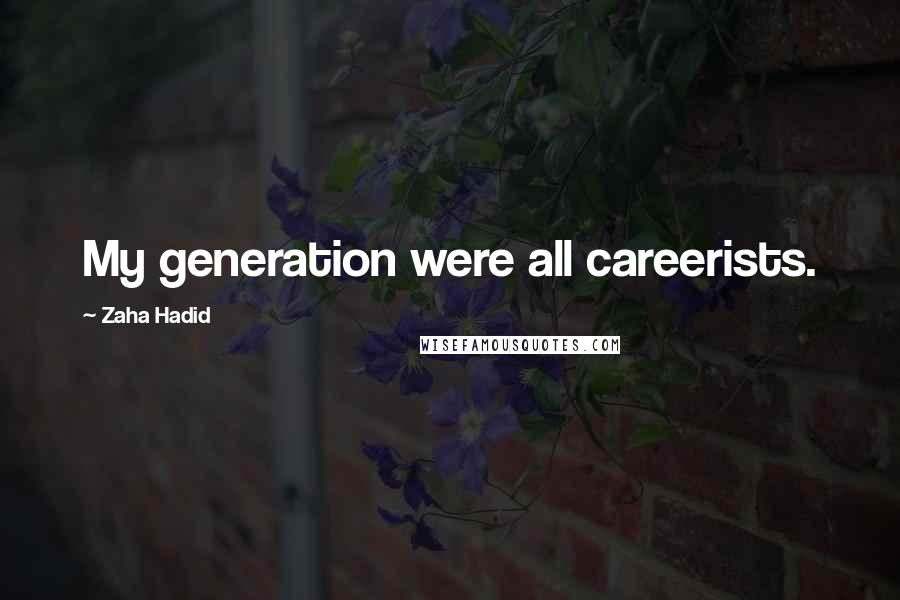 Zaha Hadid Quotes: My generation were all careerists.
