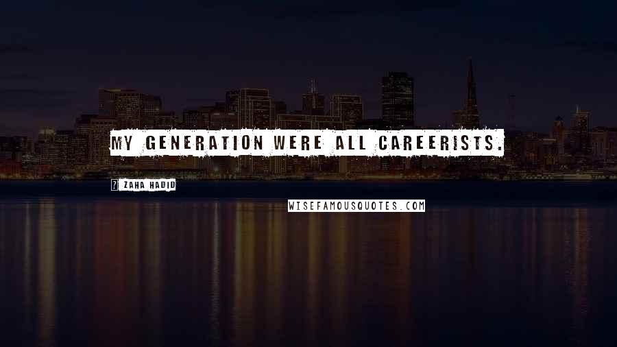 Zaha Hadid Quotes: My generation were all careerists.