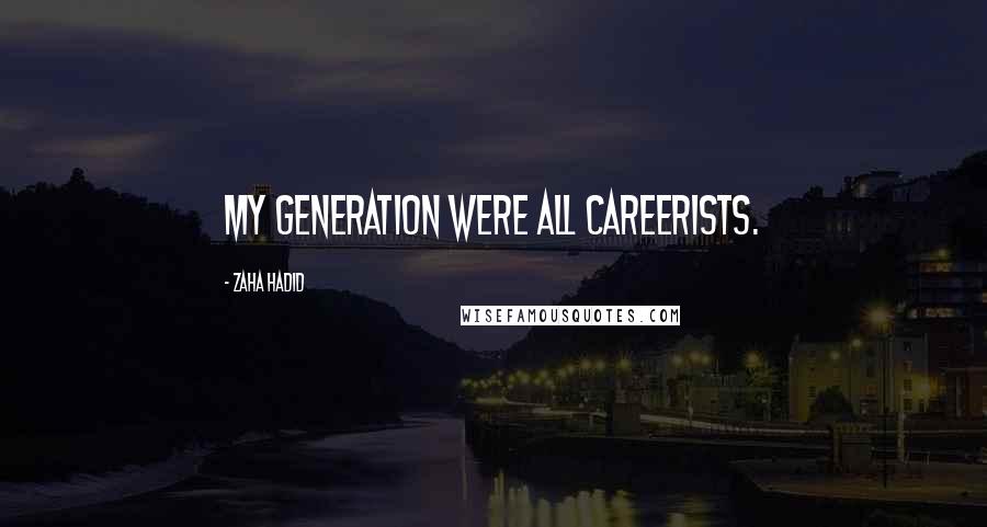 Zaha Hadid Quotes: My generation were all careerists.