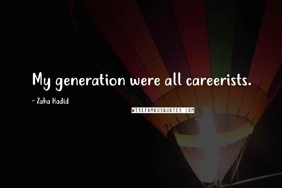Zaha Hadid Quotes: My generation were all careerists.