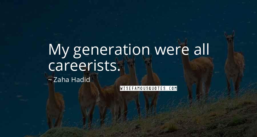 Zaha Hadid Quotes: My generation were all careerists.