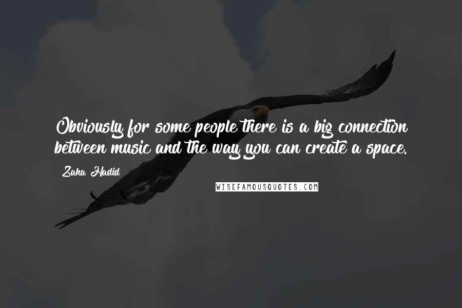 Zaha Hadid Quotes: Obviously for some people there is a big connection between music and the way you can create a space.