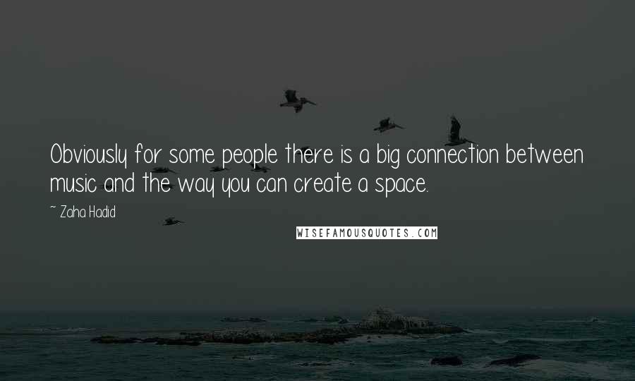 Zaha Hadid Quotes: Obviously for some people there is a big connection between music and the way you can create a space.