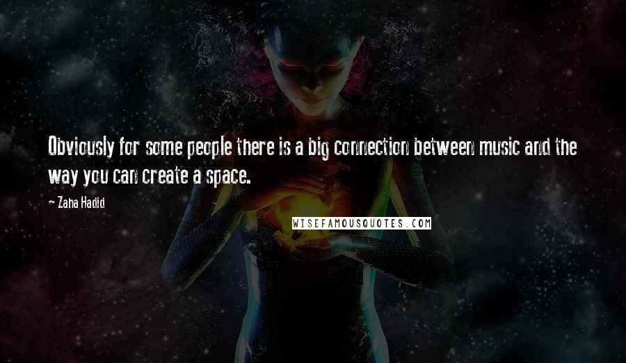 Zaha Hadid Quotes: Obviously for some people there is a big connection between music and the way you can create a space.