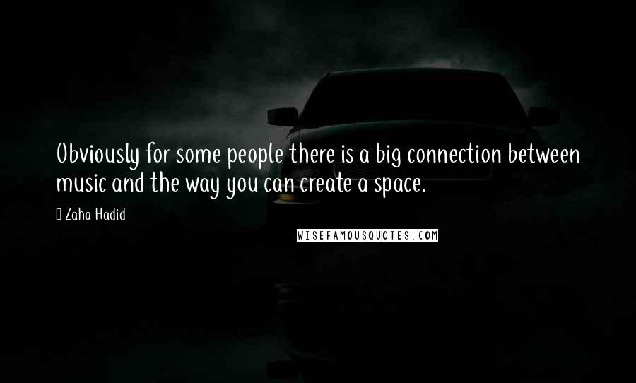 Zaha Hadid Quotes: Obviously for some people there is a big connection between music and the way you can create a space.