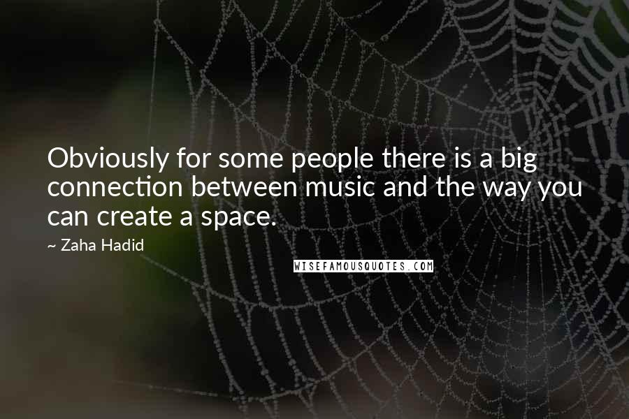 Zaha Hadid Quotes: Obviously for some people there is a big connection between music and the way you can create a space.