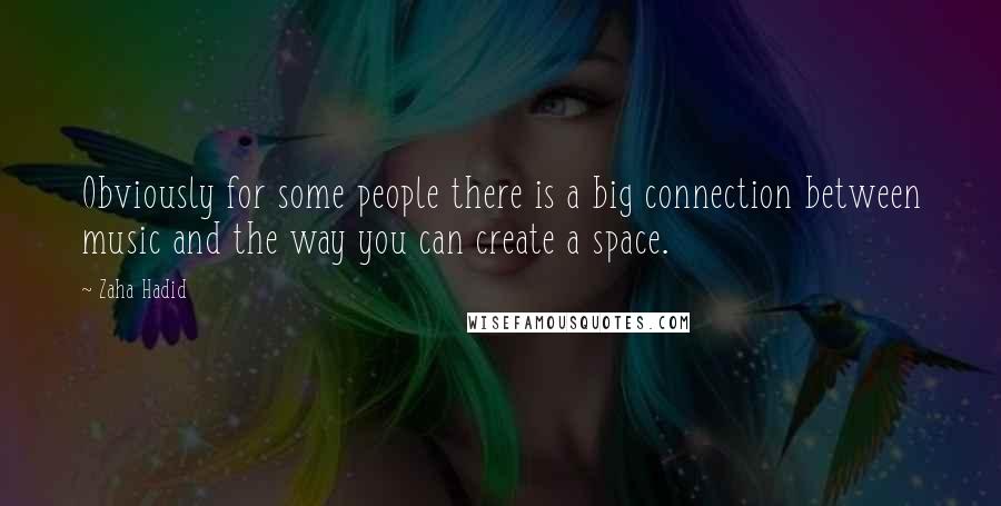 Zaha Hadid Quotes: Obviously for some people there is a big connection between music and the way you can create a space.