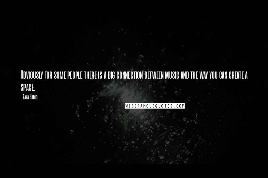 Zaha Hadid Quotes: Obviously for some people there is a big connection between music and the way you can create a space.