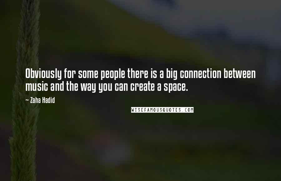 Zaha Hadid Quotes: Obviously for some people there is a big connection between music and the way you can create a space.