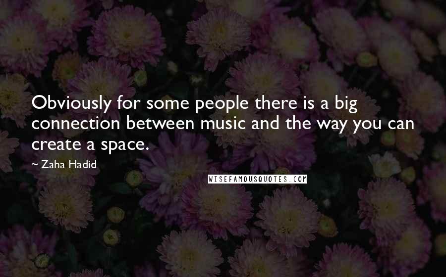 Zaha Hadid Quotes: Obviously for some people there is a big connection between music and the way you can create a space.