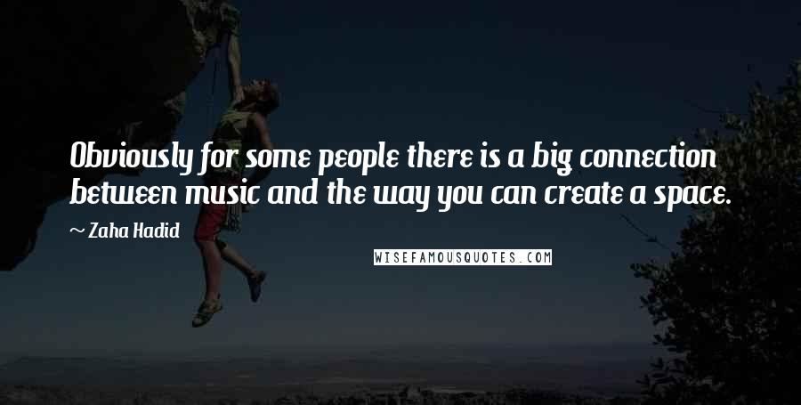 Zaha Hadid Quotes: Obviously for some people there is a big connection between music and the way you can create a space.