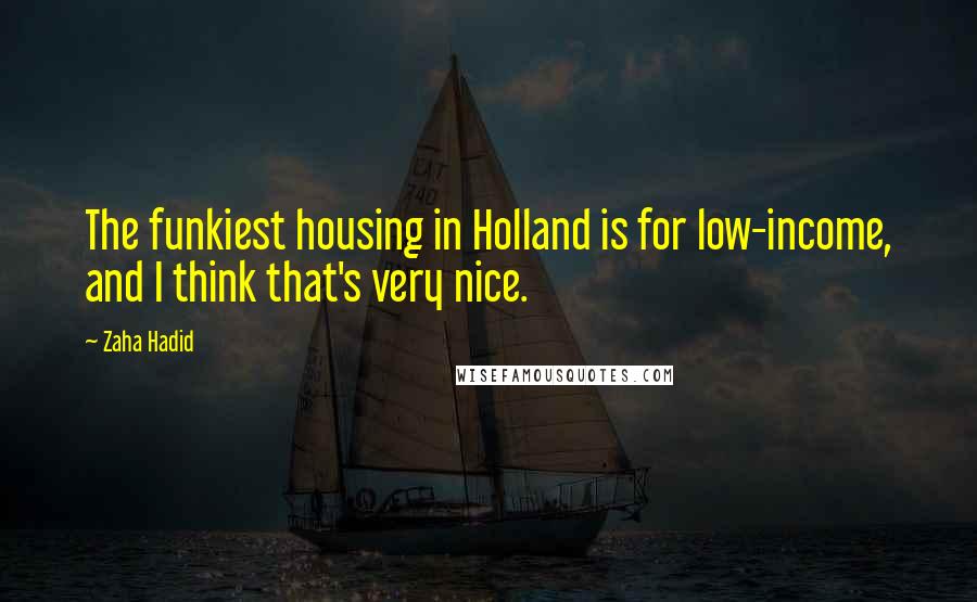 Zaha Hadid Quotes: The funkiest housing in Holland is for low-income, and I think that's very nice.