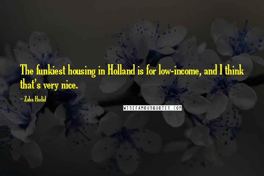 Zaha Hadid Quotes: The funkiest housing in Holland is for low-income, and I think that's very nice.