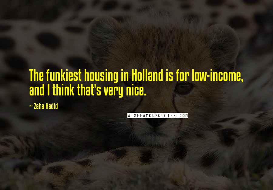 Zaha Hadid Quotes: The funkiest housing in Holland is for low-income, and I think that's very nice.