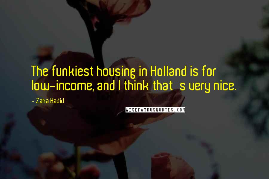 Zaha Hadid Quotes: The funkiest housing in Holland is for low-income, and I think that's very nice.