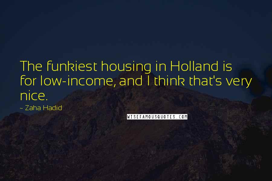 Zaha Hadid Quotes: The funkiest housing in Holland is for low-income, and I think that's very nice.