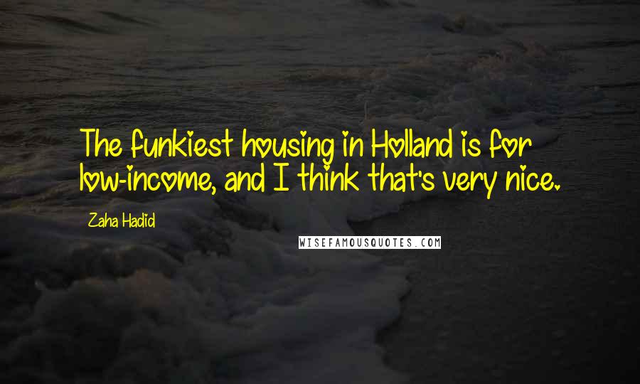 Zaha Hadid Quotes: The funkiest housing in Holland is for low-income, and I think that's very nice.