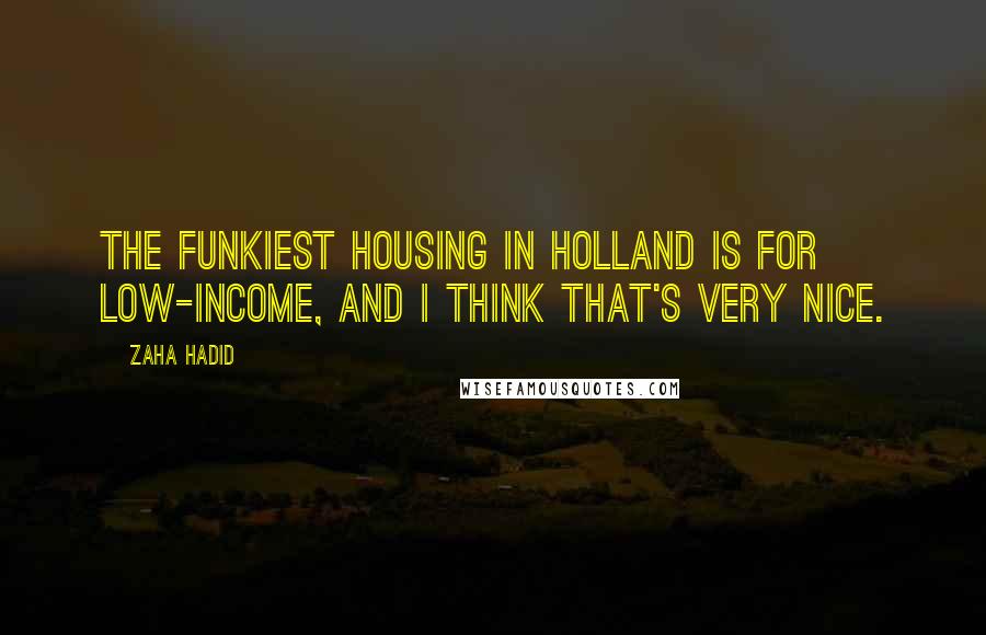 Zaha Hadid Quotes: The funkiest housing in Holland is for low-income, and I think that's very nice.