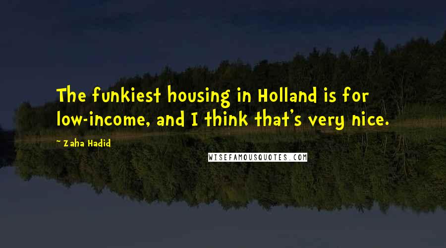 Zaha Hadid Quotes: The funkiest housing in Holland is for low-income, and I think that's very nice.