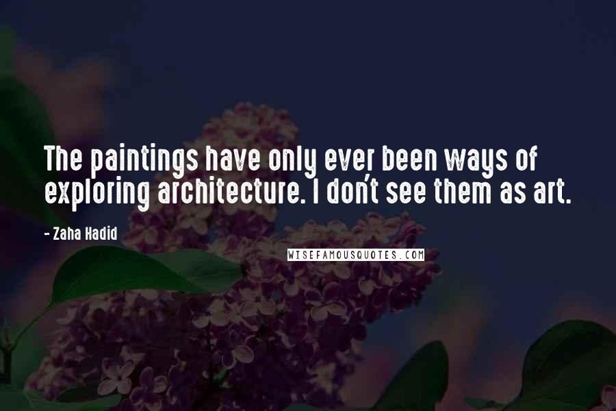 Zaha Hadid Quotes: The paintings have only ever been ways of exploring architecture. I don't see them as art.