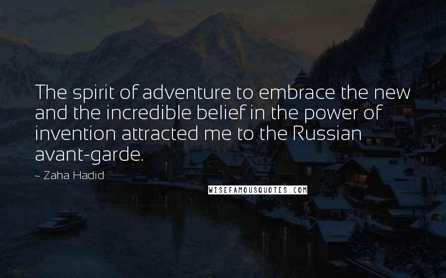 Zaha Hadid Quotes: The spirit of adventure to embrace the new and the incredible belief in the power of invention attracted me to the Russian avant-garde.