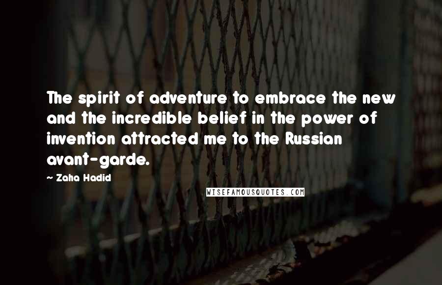 Zaha Hadid Quotes: The spirit of adventure to embrace the new and the incredible belief in the power of invention attracted me to the Russian avant-garde.