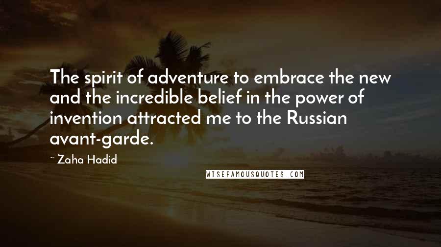 Zaha Hadid Quotes: The spirit of adventure to embrace the new and the incredible belief in the power of invention attracted me to the Russian avant-garde.