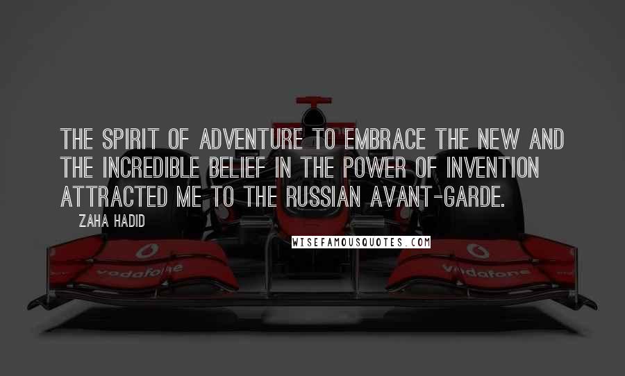 Zaha Hadid Quotes: The spirit of adventure to embrace the new and the incredible belief in the power of invention attracted me to the Russian avant-garde.