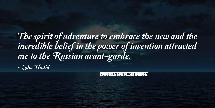 Zaha Hadid Quotes: The spirit of adventure to embrace the new and the incredible belief in the power of invention attracted me to the Russian avant-garde.
