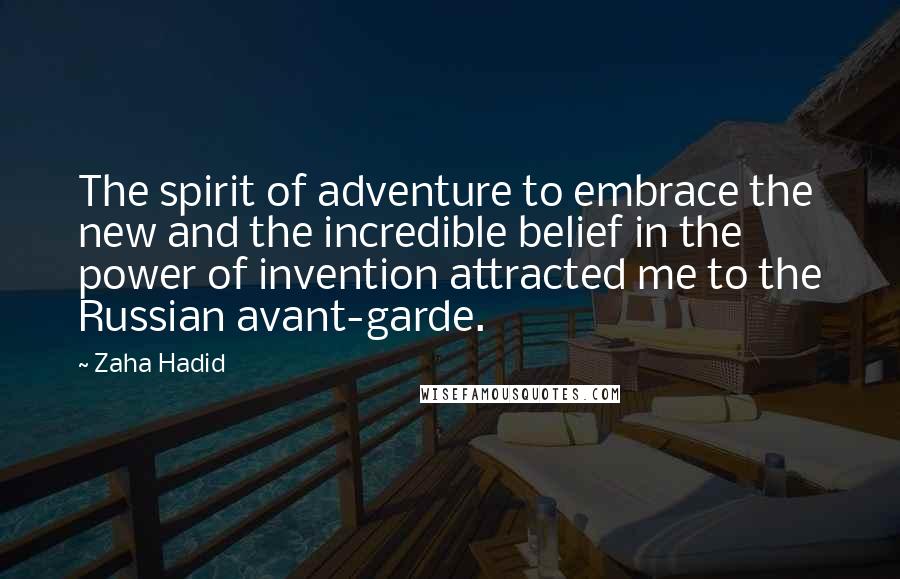 Zaha Hadid Quotes: The spirit of adventure to embrace the new and the incredible belief in the power of invention attracted me to the Russian avant-garde.