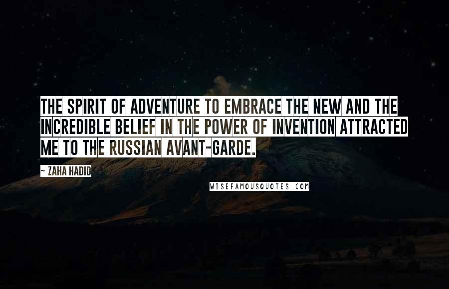 Zaha Hadid Quotes: The spirit of adventure to embrace the new and the incredible belief in the power of invention attracted me to the Russian avant-garde.