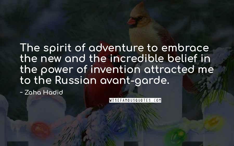 Zaha Hadid Quotes: The spirit of adventure to embrace the new and the incredible belief in the power of invention attracted me to the Russian avant-garde.