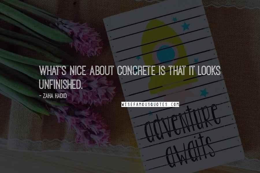 Zaha Hadid Quotes: What's nice about concrete is that it looks unfinished.