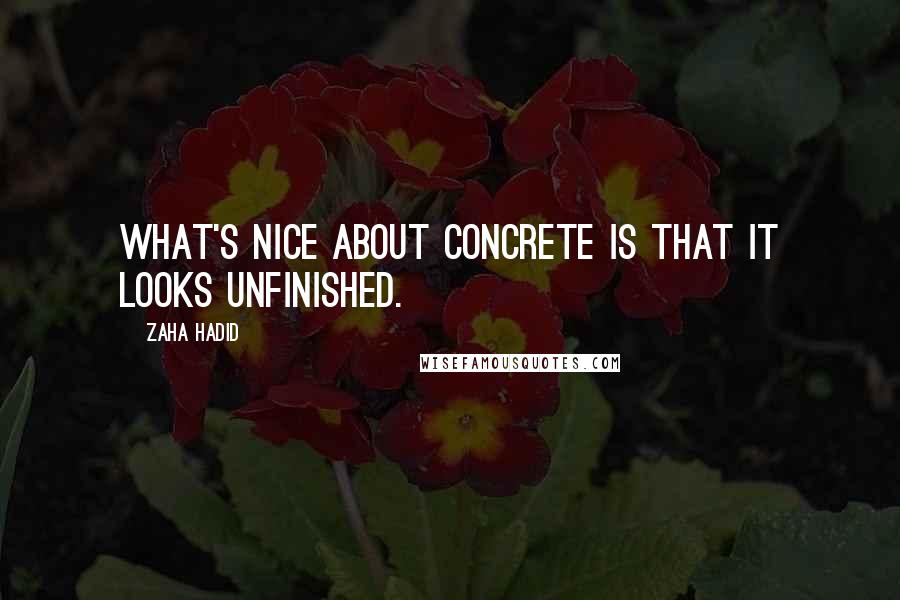 Zaha Hadid Quotes: What's nice about concrete is that it looks unfinished.