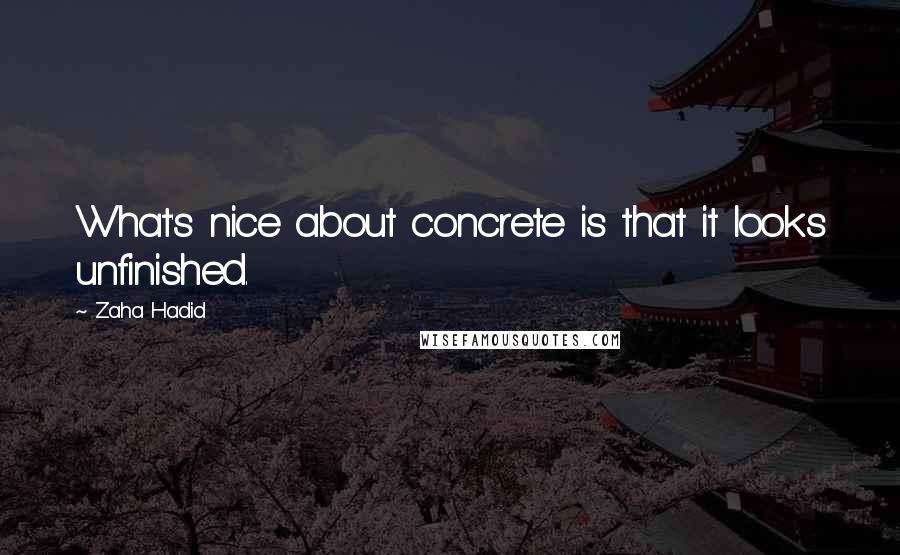 Zaha Hadid Quotes: What's nice about concrete is that it looks unfinished.