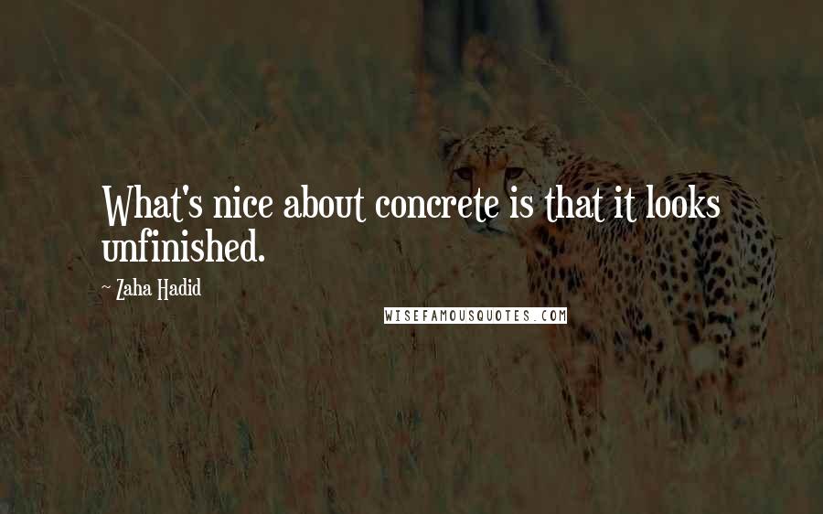 Zaha Hadid Quotes: What's nice about concrete is that it looks unfinished.