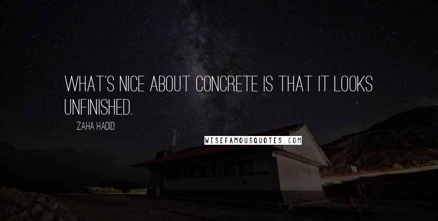 Zaha Hadid Quotes: What's nice about concrete is that it looks unfinished.