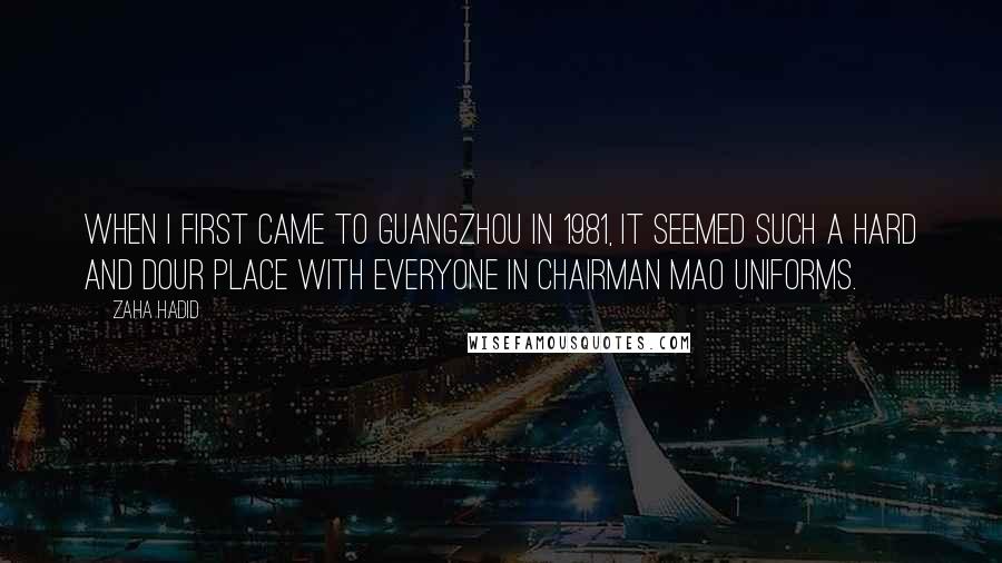 Zaha Hadid Quotes: When I first came to Guangzhou in 1981, it seemed such a hard and dour place with everyone in Chairman Mao uniforms.