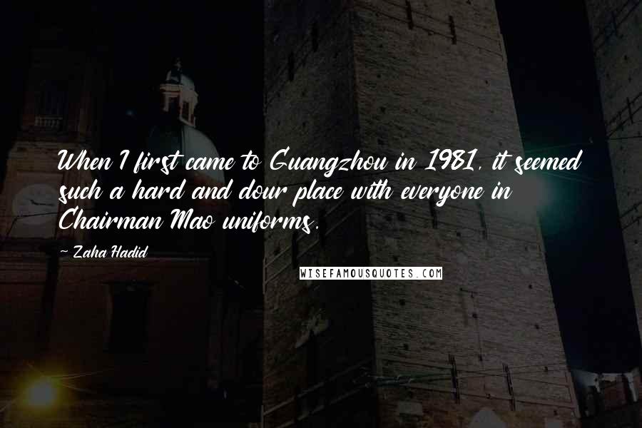 Zaha Hadid Quotes: When I first came to Guangzhou in 1981, it seemed such a hard and dour place with everyone in Chairman Mao uniforms.