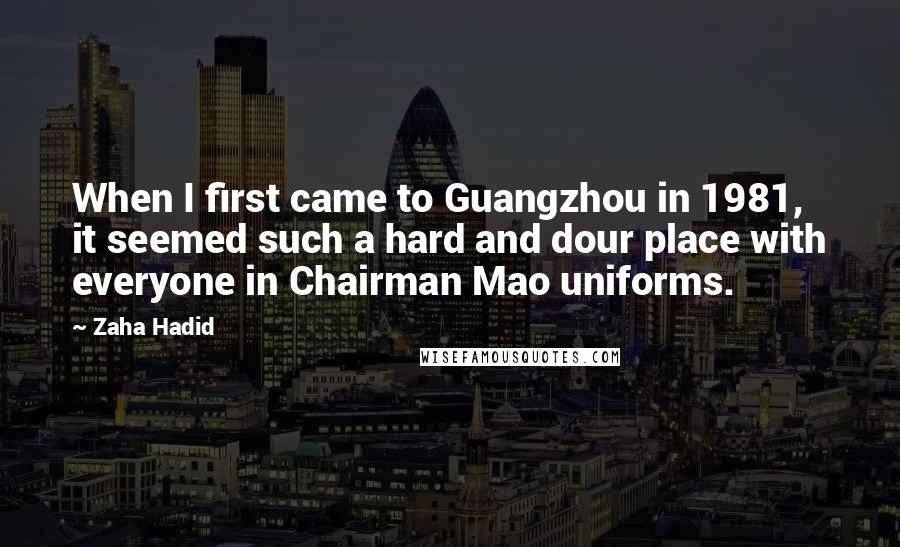 Zaha Hadid Quotes: When I first came to Guangzhou in 1981, it seemed such a hard and dour place with everyone in Chairman Mao uniforms.