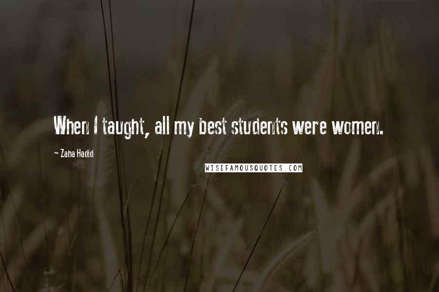 Zaha Hadid Quotes: When I taught, all my best students were women.