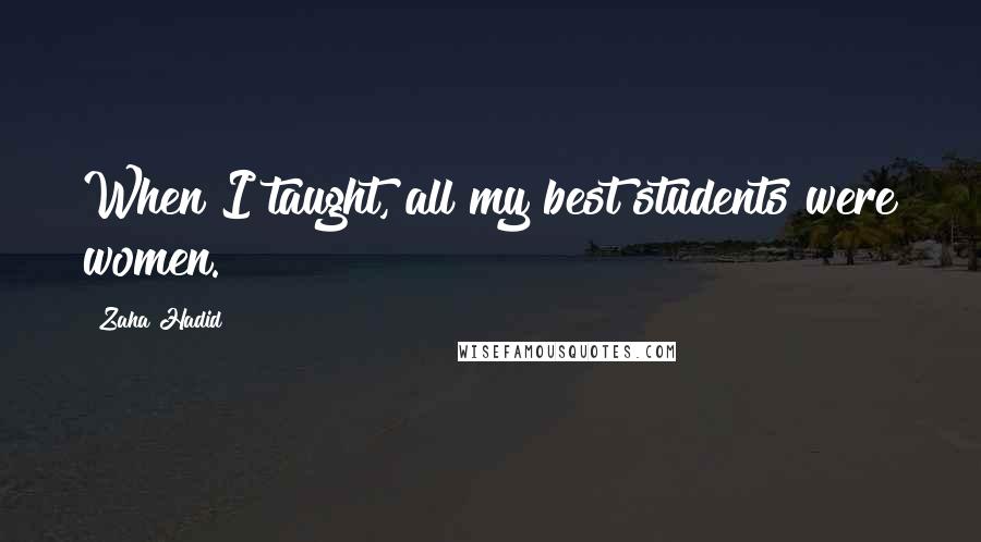 Zaha Hadid Quotes: When I taught, all my best students were women.