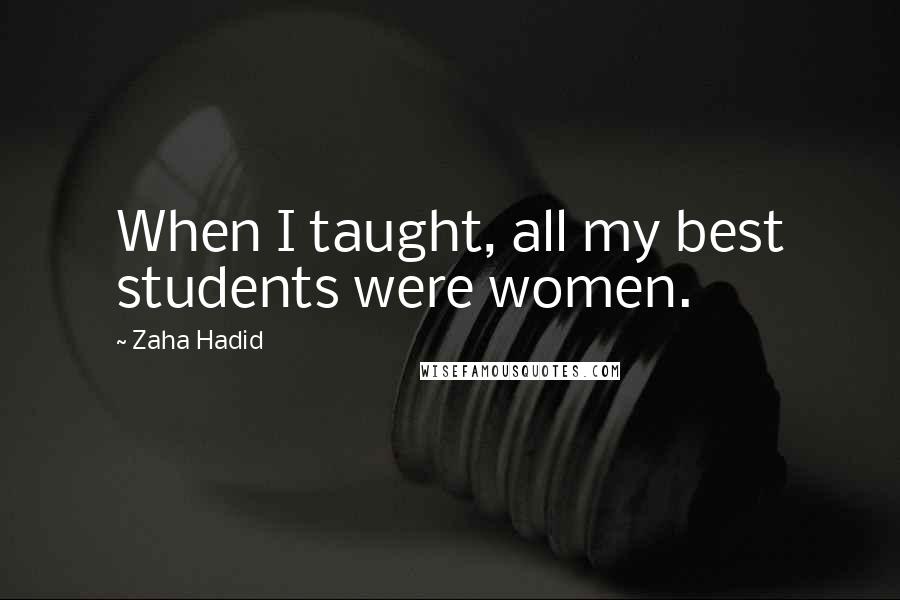 Zaha Hadid Quotes: When I taught, all my best students were women.