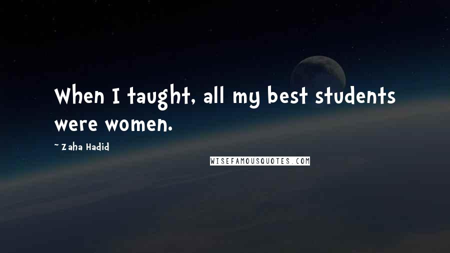 Zaha Hadid Quotes: When I taught, all my best students were women.