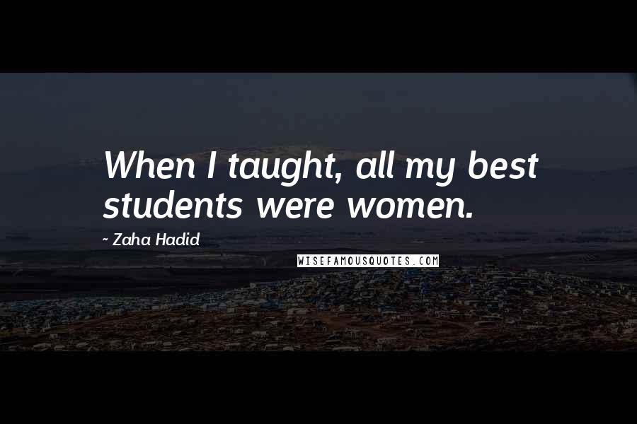 Zaha Hadid Quotes: When I taught, all my best students were women.